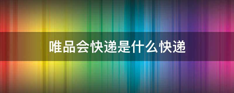 唯品会快递是什么快递（唯品会是什么快递公司）