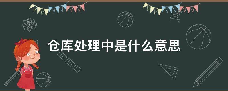 仓库处理中是什么意思 仓库处理中是什么意思?