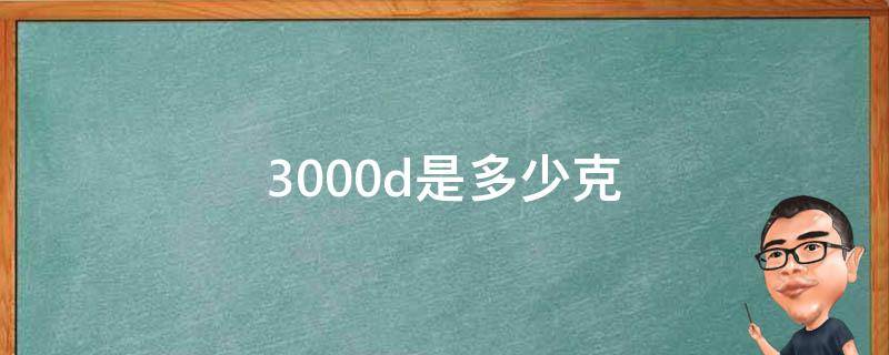 3000d是多少克（3000d等于多少克）