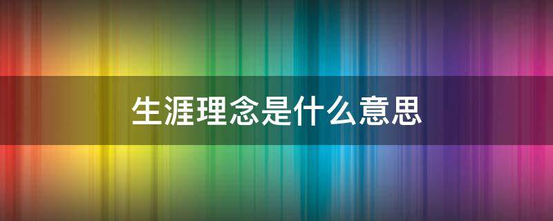 生涯理念是什么意思 生涯理念怎么写