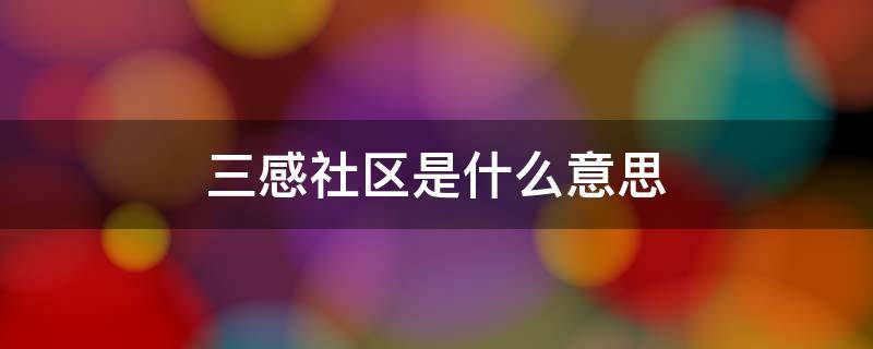 三感社区是什么意思 三感社区是什么时候提出的