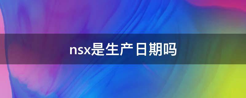 nsx是生产日期吗（ns 生产日期）