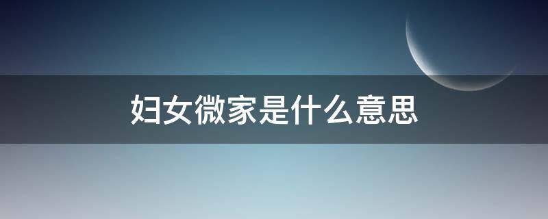 妇女微家是什么意思（妇女微家5大功能）