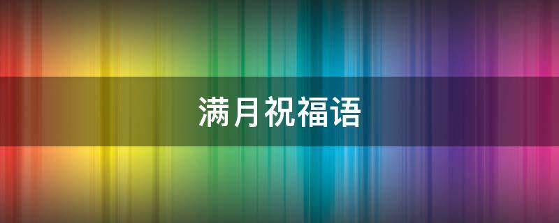 满月祝福语 满月祝福语四字