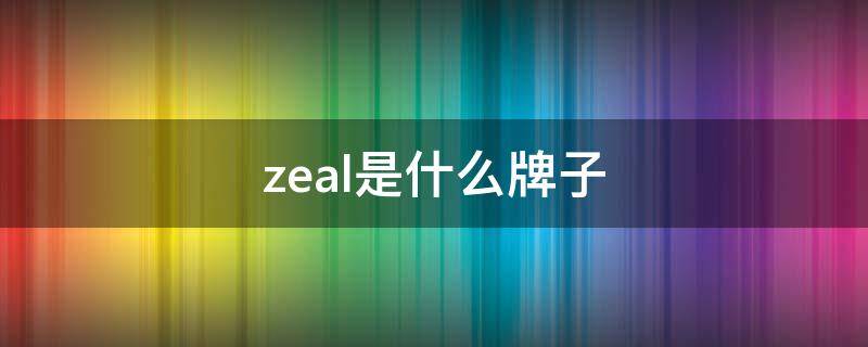 zeal是什么牌子 zeal是什么牌子的衣服