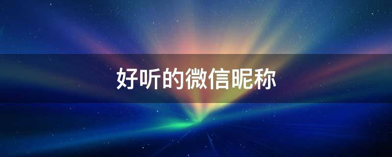 好听的微信昵称（好听的微信昵称女霸气高冷）