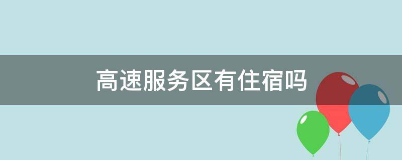 高速服务区有住宿吗 山东高速服务区有住宿吗