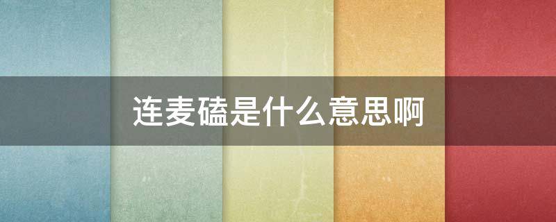 连麦磕是什么意思啊（连麦磕啥意思）