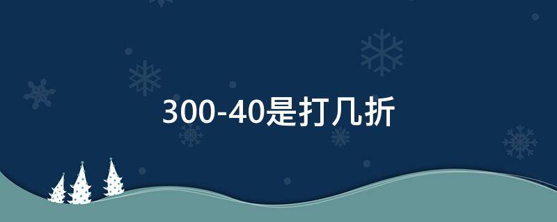 300-40是打几折 300减40打几折