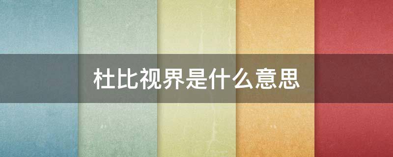 杜比视界是什么意思 点亮杜比视界是什么意思