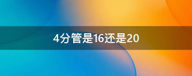 4分管是16还是20（4分管是16还是20对照表）