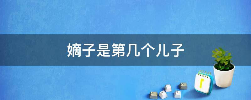 嫡子是第几个儿子 嫡子是儿子吗
