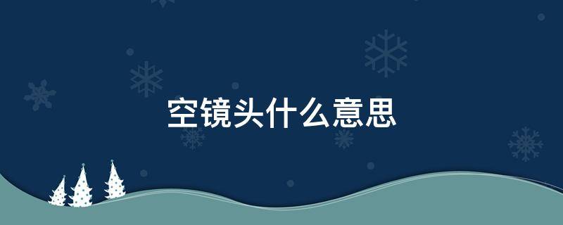 空镜头什么意思（空镜头指的是什么）