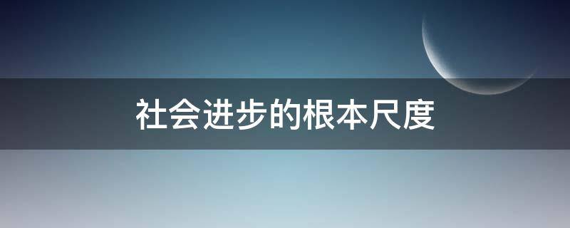 社会进步的根本尺度 社会进步的根本尺度是什么