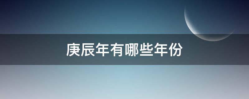 庚辰年有哪些年份 庚辰年是什么年代