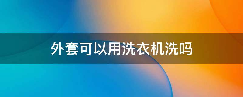 外套可以用洗衣机洗吗（羊羔绒外套可以用洗衣机洗吗）