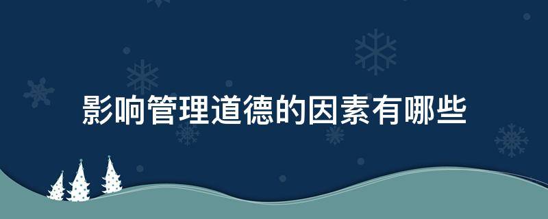影响管理道德的因素有哪些 影响管理道德的因素有哪些方面