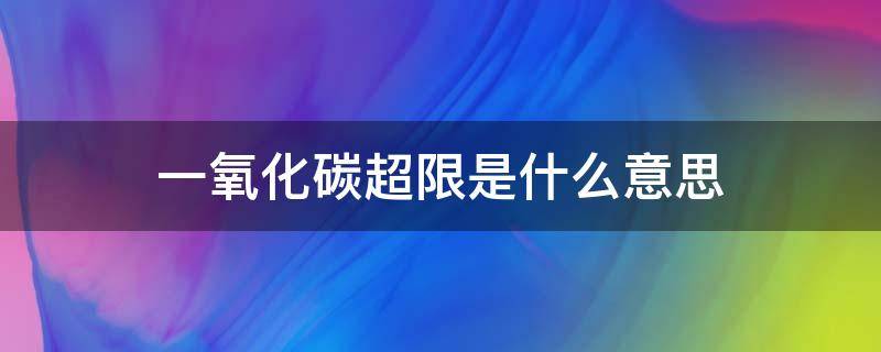 一氧化碳超限是什么意思 什么叫一氧化碳超限