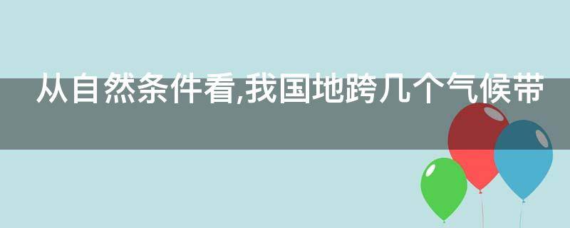 从自然条件看,我国地跨几个气候带（我国跨越几个气候带）