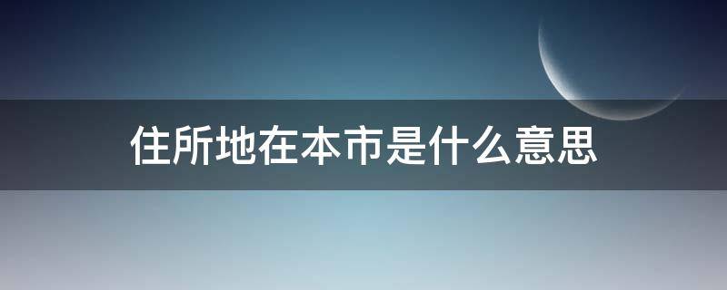 住所地在本市是什么意思 住所在本市的个人什么意思