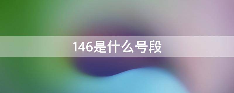 146是什么号段 146是什么号段的卡