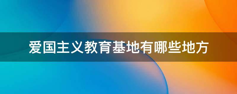 爱国主义教育基地有哪些地方（哈尔滨爱国主义教育基地有哪些地方）
