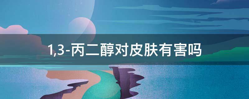 1,3-丙二醇对皮肤有害吗 1,3-丙二醇对皮肤的作用