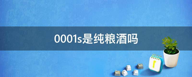 0001s是纯粮酒吗（Q/BDHJ0001s是纯粮酒吗）