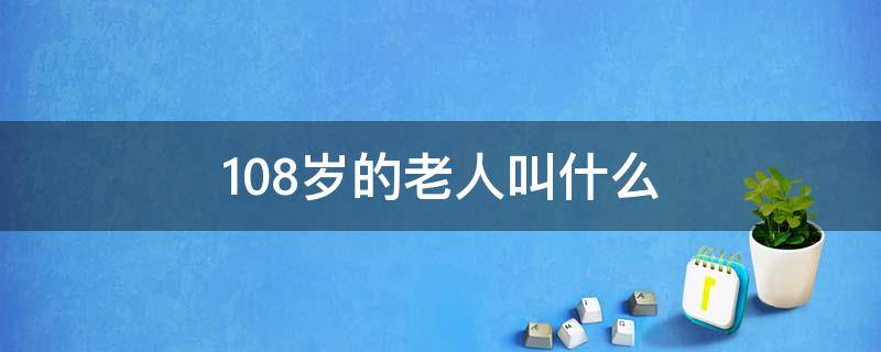 108岁的老人叫什么 108岁叫什么寿