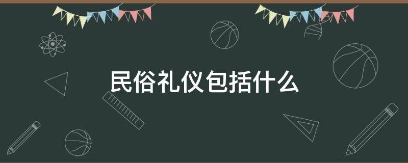 民俗礼仪包括什么（民俗礼仪包括什么内容）