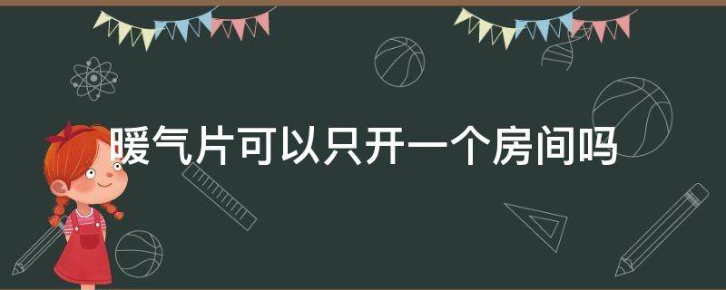 暖气片可以只开一个房间吗 暖气片可以只开一个房间吗冬天
