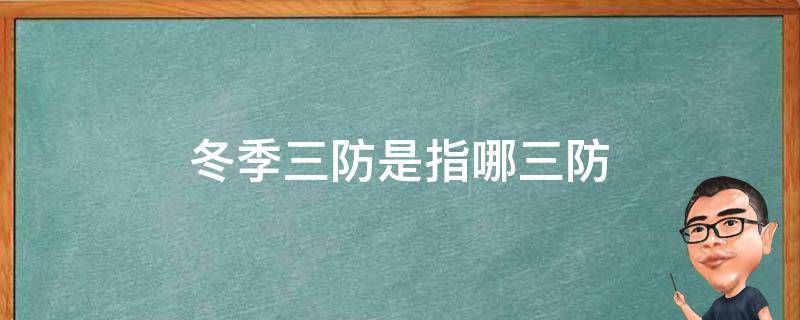 冬季三防是指哪三防 冬季三防是指哪三防措施