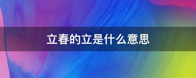 立春的立是什么意思 立春的意思和注释