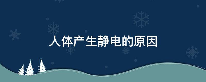 人体产生静电的原因 人体产生静电的原因有哪些