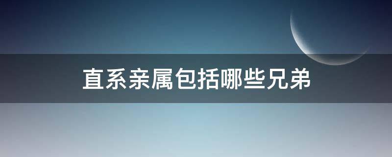 直系亲属包括哪些兄弟 直系亲属最新规定