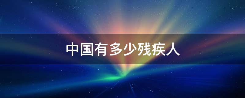 中国有多少残疾人（中国有多少残疾人口2023）
