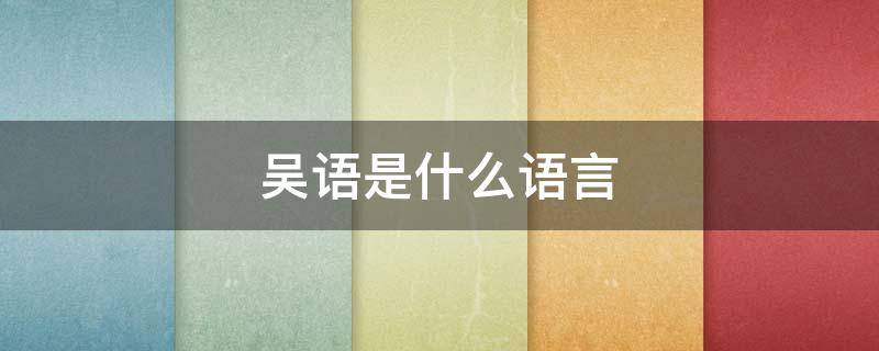 吴语是什么语言（吴语是什么语言的简称）