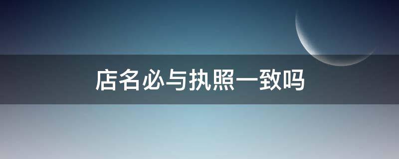 店名必与执照一致吗（没有门面可以办营业执照吗）