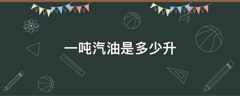 一吨汽油是多少升（一吨汽油是多少升油,怎么算）