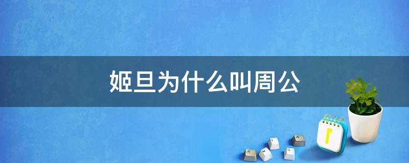 姬旦为什么叫周公（姬旦为什么叫周公旦）