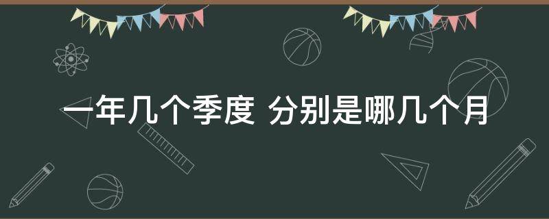 一年几个季度 一年几个季度 分别是哪几个月