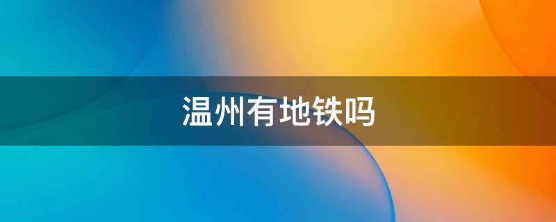 温州有地铁吗 浙江温州有地铁吗