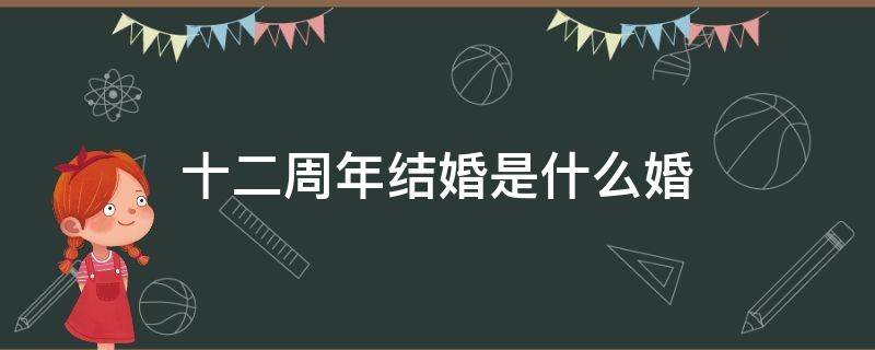 十二周年结婚是什么婚（结婚周年名称表）