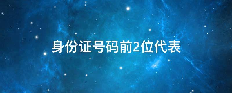 身份证号码前2位代表（身份证号码前2位代表省份）