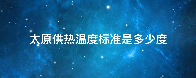 太原供热温度标准是多少度 太原供热温度标准是多少度以上