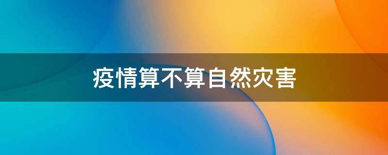 疫情算不算自然灾害（新冠疫情算不算自然灾害）