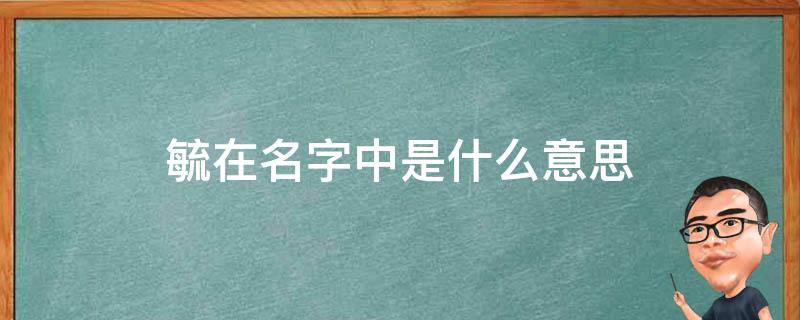 毓在名字中是什么意思（毓是什么意思取名字）