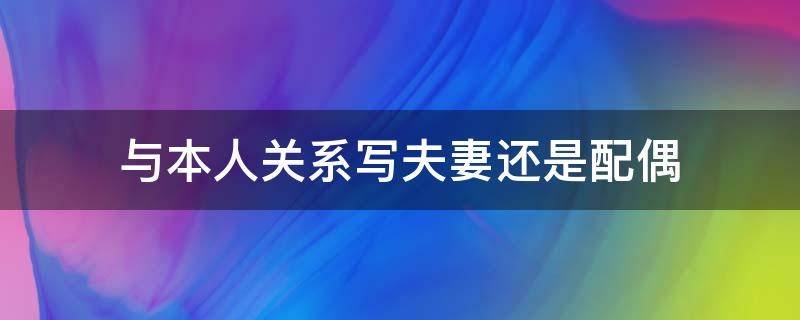 与本人关系写夫妻还是配偶 与本人关系写夫妻还是配偶关系