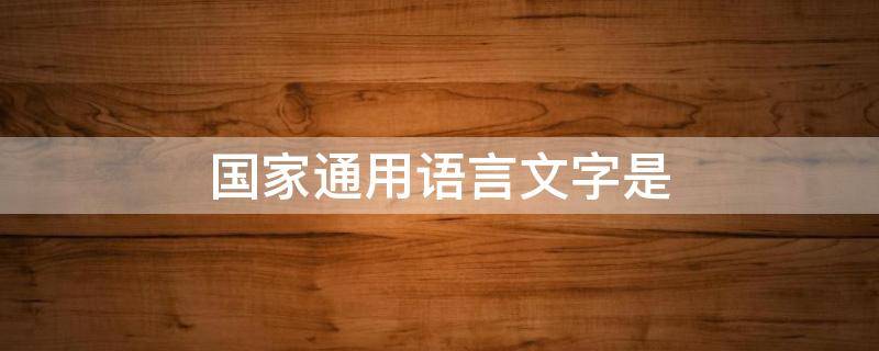 国家通用语言文字是 国家通用语言文字题库