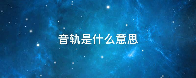 音轨是什么意思 声道和音轨是什么意思